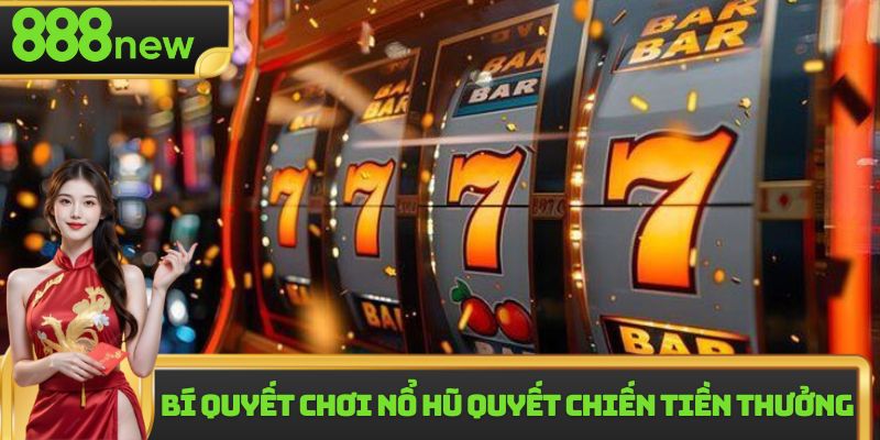 Bí quyết chơi nổ hũ quyết chiến tiền thưởng