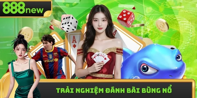 Trải nghiệm đánh bài bùng nổ