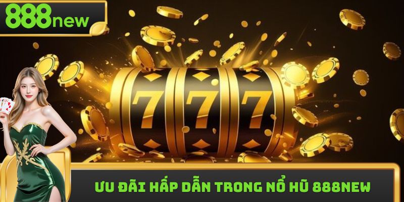 Ưu đãi hấp dẫn trong nổ hũ 888new