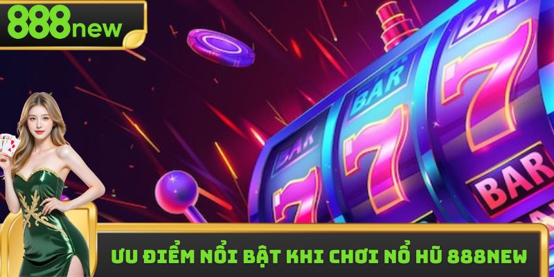 Ưu điểm nổi bật khi chơi nổ hũ 888new